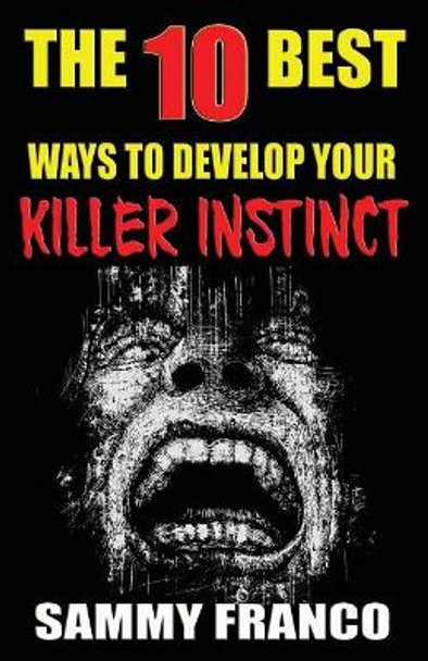 The 10 Best Ways to Develop Your Killer Instinct: Powerful Exercises That Will Unleash Your Inner Beast by Sammy Franco 9781941845479