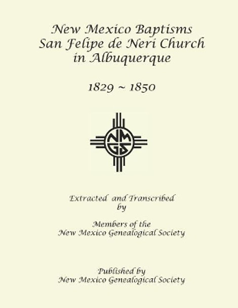 New Mexico Baptisms: San Felipe de Neri Church in Albuquerque, NM, 1829-1850 by New Mexico Genealogical Society Members 9781942626657