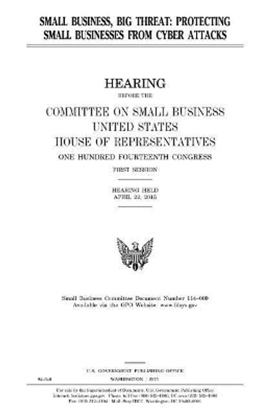 Small business, big threat: protecting small businesses from cyber attacks by United States House of Representatives 9781981454518