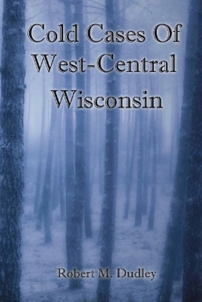 Cold Cases of West Central Wisconsin by Robert M Dudley 9781720484158