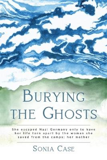 Burying the Ghosts: She escaped Nazi Germany only to have her life torn apart by the woman she saved from the camps: her mother by Sonia Case 9789493322103