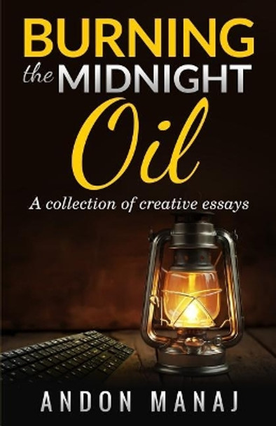 Burning the Midnight Oil: A Collection of Essays and Articles by Andon Manaj 9781981688494