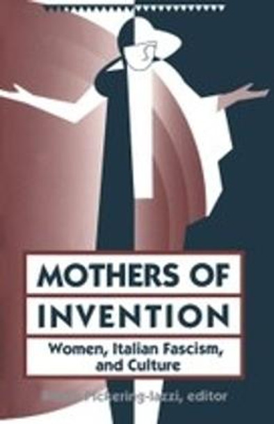 Mothers Of Invention: Women, Italian Facism, and Culture by Robin Pickering-Iazzi