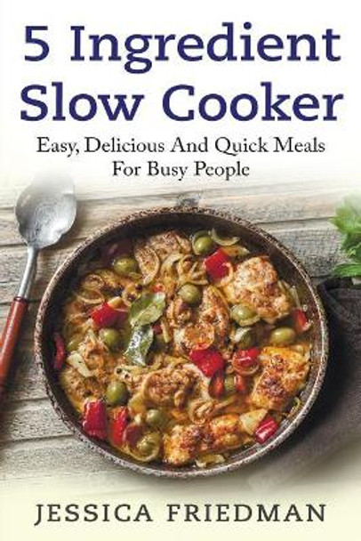 5 Ingredient Slow Cooker: Easy, Delicious, and Quick Meals for Busy People by Sara Wilson 9781978251359