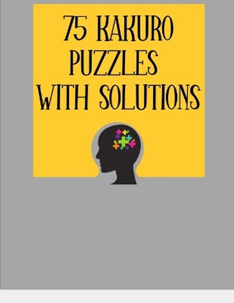 75 Kakuro Puzzles with Solutions: Large Print 8.5 x 11 Size Puzzle Book - Easy For Adults & Kids, Great Fun Activity & Hobby by Devira Puzzlebooks Ltd 9798604929728