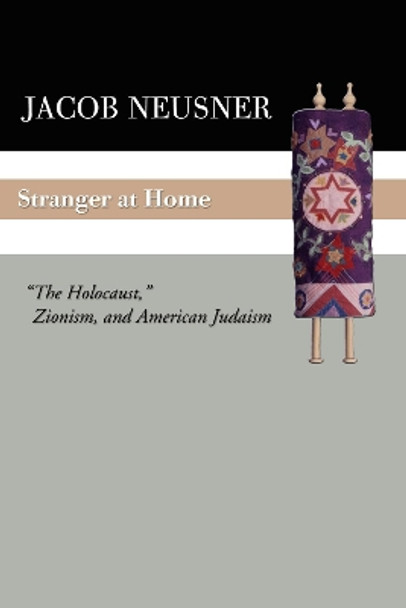 Stranger at Home: &quot;The Holocaust,&quot; Zionism, and American Judaism by Jacob Neusner 9781592443628