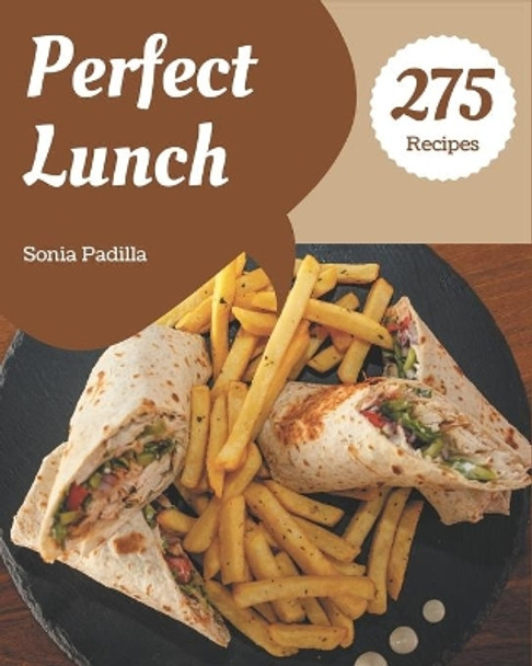 275 Perfect Lunch Recipes: A One-of-a-kind Lunch Cookbook by Sonia Padilla 9798580063560