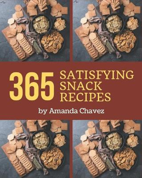 365 Satisfying Snack Recipes: A Snack Cookbook for Effortless Meals by Amanda Chavez 9798580102337