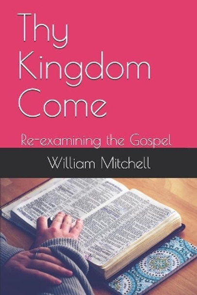 Thy Kingdom Come: Re-examining the Gospel by William R Mitchell 9798587093713