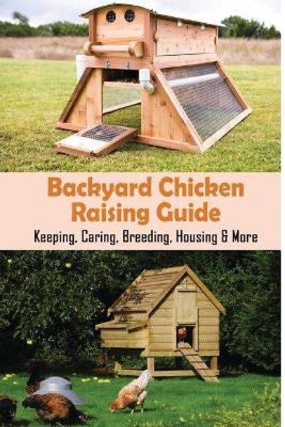 Backyard Chicken Raising Guide: Keeping, Caring, Breeding, Housing & More: What Is Needed To Start Raising Chickens by Mathew Grauberger 9798453619764