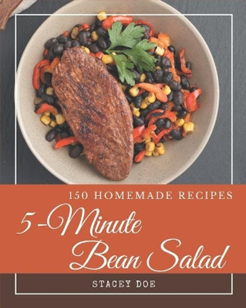 150 Homemade 5-Minute Bean Salad Recipes: Welcome to 5-Minute Bean Salad Cookbook by Stacey Doe 9798574123492