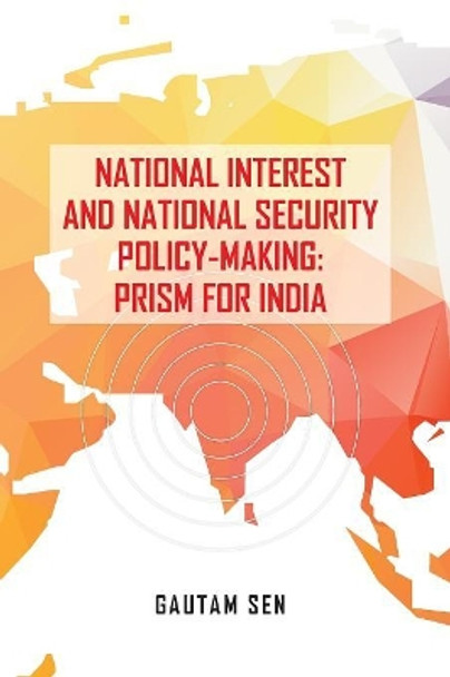 National Interest and National Security Policy-Making: Prism for India by Gautam Sen 9789386288516