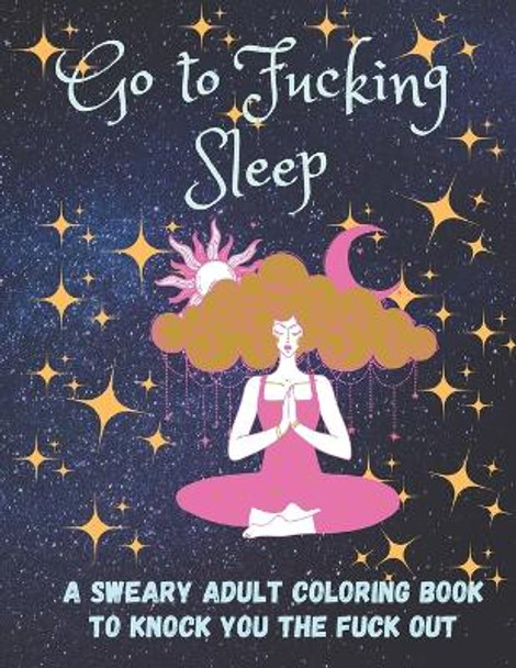 Go to Fucking Sleep: A Sweary Adult Coloring Book to Knock you the Fuck Out by Max And Momo Media 9798374867862