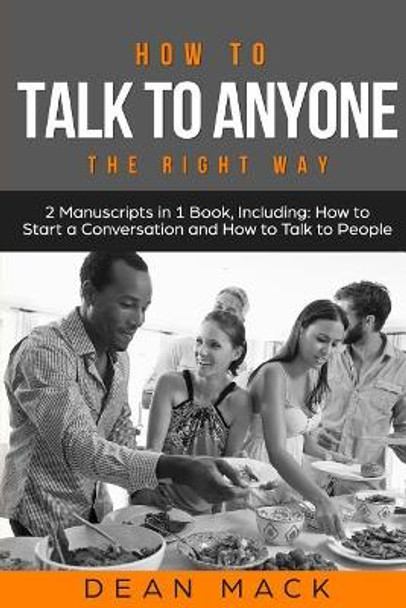 How to Talk to Anyone: The Right Way - Bundle - The Only 2 Books You Need to Master How to Talk to People, Conversation Starters and Social Anxiety Today by Dean Mack 9781986936217