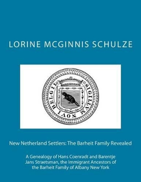 New Netherland Settlers: The Barheit Family Revealed: A Genealogy of Hans Coenradt and Barentje Jans Straetsman, the Immigrant Ancestors of the Barheit Family of Albany New York by Lorine McGinnis Schulze 9781987938067