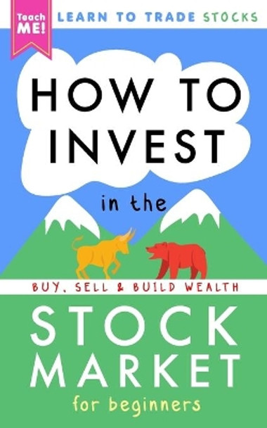 How to Invest in the Stock Market for Beginners: Learn to Trade Stocks. Buy, Sell & Build Wealth! by Teach Me! 9781990472022
