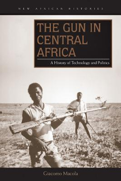 The Gun in Central Africa: A History of Technology and Politics by Giacomo Macola