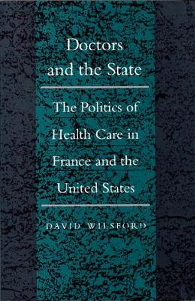 Doctors and the State: The Politics of Health Care in France and the United States by David Wilsford