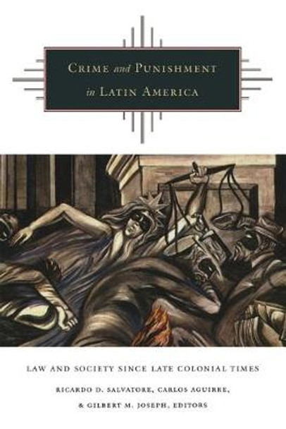 Crime and Punishment in Latin America: Law and Society Since Late Colonial Times by Ricardo Donato Salvatore