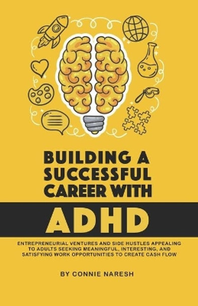 Building A Successful Career With ADHD: Entrepreneurial ventures and side hustles appealing to adults seeking meaningful, interesting, and satisfying work opportunities to create cash flow. by Connie Naresh 9781952151019