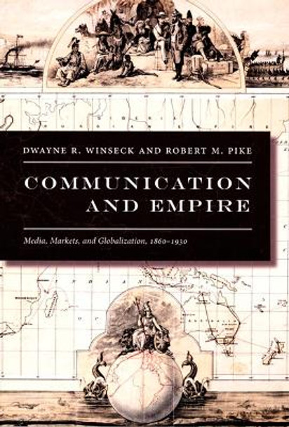 Communication and Empire: Media, Markets, and Globalization, 1860-1930 by Professor Dwayne Roy Winseck