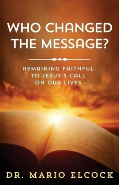 Who Changed the Message?: Remaining Faithful to Jesus's Call on Our Lives by Dr Mario Elcock 9781945793004