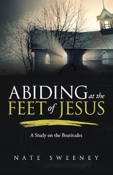 Abiding at the Feet of Jesus: A Study on the Beatitudes by Nate Sweeney 9781945793523