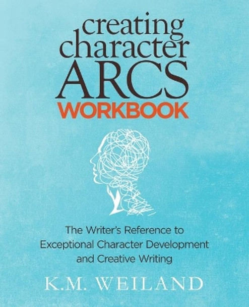 Creating Character Arcs Workbook: The Writer's Reference to Exceptional Character Development and Creative Writing by K M Weiland 9781944936051