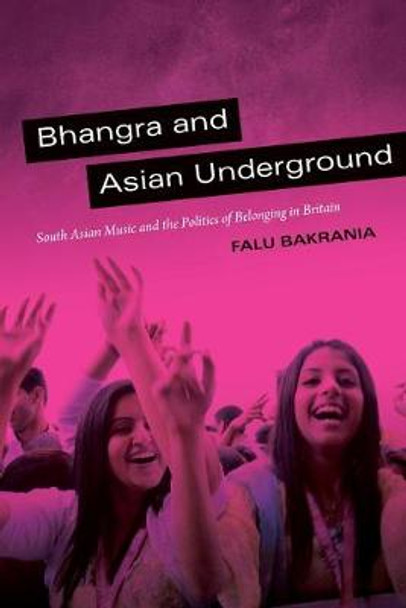 Bhangra and Asian Underground: South Asian Music and the Politics of Belonging in Britain by Falu Bakrania