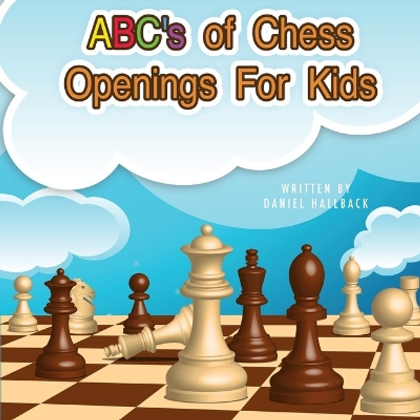 ABC's Of Chess Openings For Kids: Learn the different types of chess openings by Daniel Hallback 9781955364331