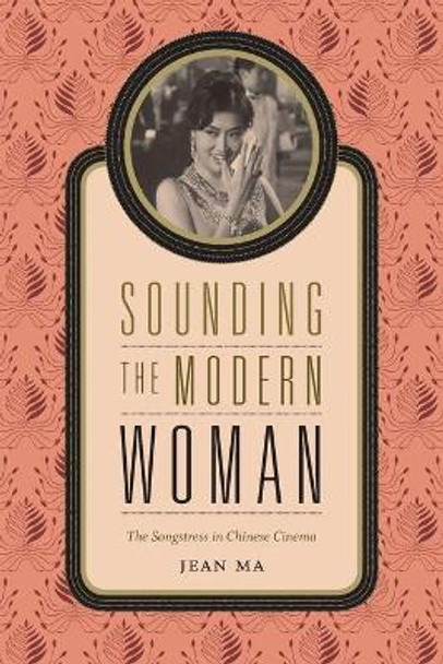Sounding the Modern Woman: The Songstress in Chinese Cinema by Jean Ma