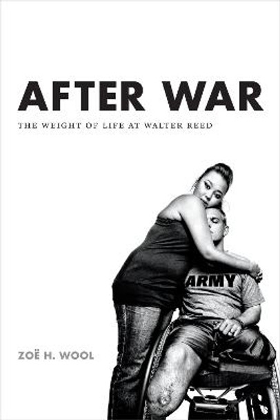 After War: The Weight of Life at Walter Reed by Zoe H. Wool