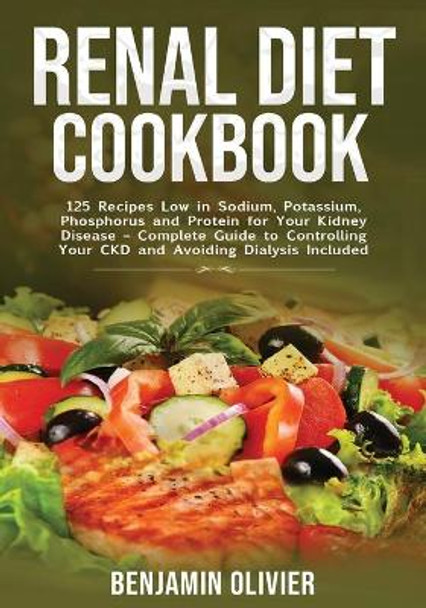 Renal Diet Cookbook: 25 Recipes Low in Sodium, Potassium, Phosphorus and Protein for your Kidney Disease - Complete Guide to Controlling Your CKD and Avoiding Dialysis Included by Benjamin Olivier 9781774340424