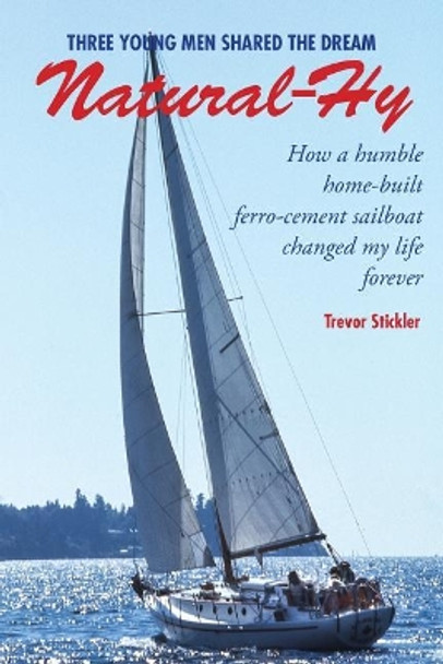 Natural-Hy: How a Humble Home-Built Ferro-Cement Sailboat Changed My Life Forever by Trevor Stickler 9781775001201