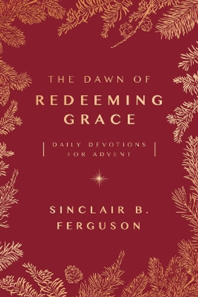 The Dawn of Redeeming Grace: Daily Devotions for Advent by Sinclair Ferguson 9781784986384