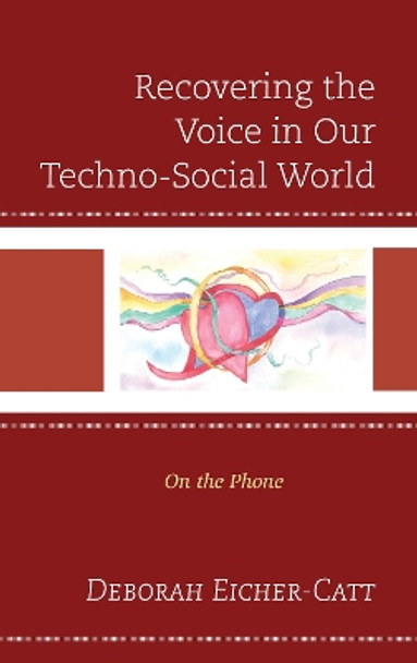 Recovering the Voice in Our Techno-Social World: On the Phone by Deborah Eicher-Catt 9781793605276