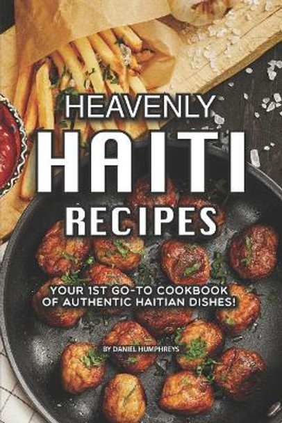 Heavenly Haiti Recipes: Your 1st Go-To Cookbook of Authentic Haitian Dishes! by Daniel Humphreys 9781795177337