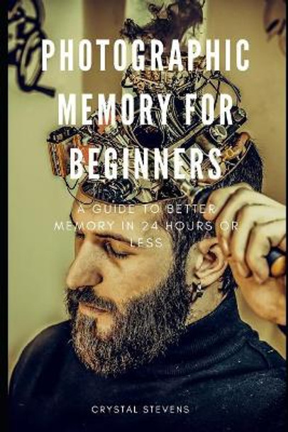 Photographic Memory for Beginners: A Guide to Better Memory in 24 Hours or Less by Crystal Stevens 9781799293927