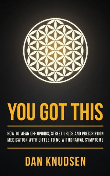 You Got This: How to Wean Off Opioids, Street Drugs and Prescription Medication With Little to No Withdrawal Symptoms by Dan Knudsen 9781733535458