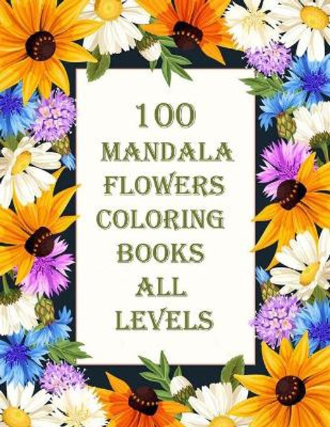 100 mandala flowers coloring books all levels: 100 Magical Mandalas flowers An Adult Coloring Book with Fun, Easy, and Relaxing Mandalas by Sketch Books 9798714086007