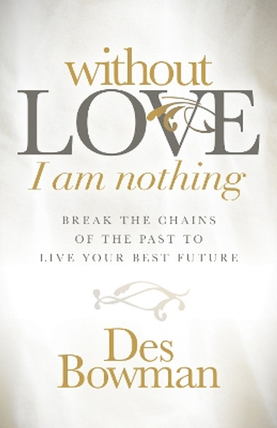 Without Love I am Nothing: Break the Chains of the Past to Live Your Best Future by Des Bowman 9781683507635