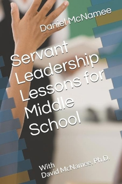 Servant Leadership Lessons for Middle School by David McNamee Ph D 9781686430442