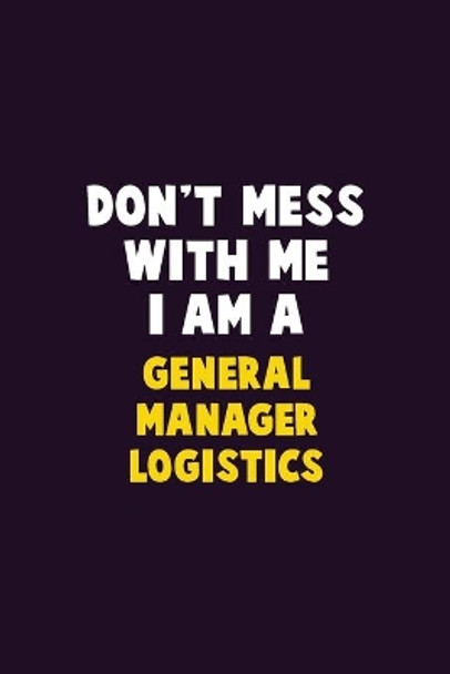 Don't Mess With Me, I Am A General Manager Logistics: 6X9 Career Pride 120 pages Writing Notebooks by Emma Loren 9781679754852