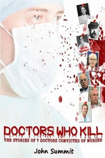 Doctors Who Kill: : The Stories of 7 Doctors Convicted of Murder by John Summit 9781484811627