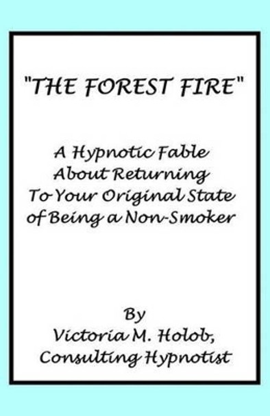 The Forest Fire: A Hypnotic Fable About Returning To Your Original State of Being a Non-Smoker by Victoria M Holob 9781456587581