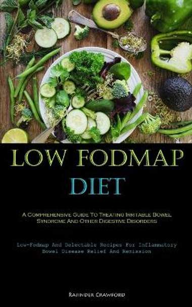 Low Fodmap Diet: A Comprehensive Guide To Treating Irritable Bowel Syndrome And Other Digestive Disorders (Low-Fodmap And Delectable Recipes For Inflammatory Bowel Disease Relief And Remission) by Rajinder Crawford 9781837874170