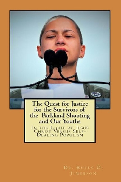 The Quest for Justice for the Survivors of the Parkland Shooting and Our Youths: In the Light of Jesus Christ Versus Self-Dealing Populism by Dr Rufus O Jimerson 9781720913160