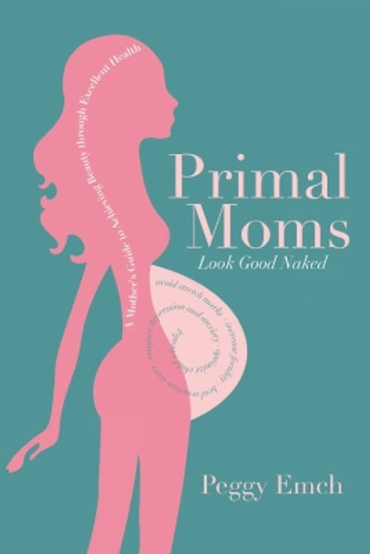 Primal Moms Look Good Naked: A Mother's Guide to Achieving Beauty through Excellent Health by Peggy Emch 9781936608669
