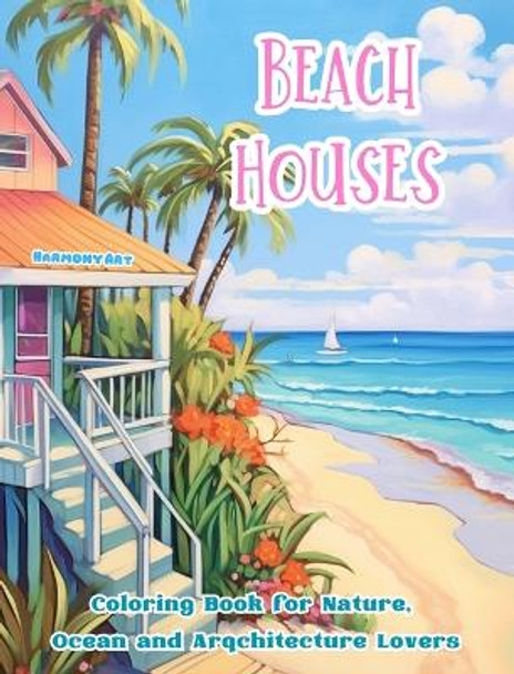 Beach Houses Coloring Book for Nature, Ocean and Arqchitecture Lovers Amazing Designs for Total Relaxation: Dream Buildings on the Coast to Foster Creativity by Harmony Art 9798880596928