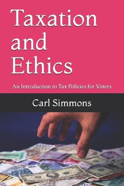Taxation and Ethics: An Introduction to Tax Policies for Voters by Carl Simmons 9781672122238